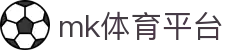 MK体育平台 - 全球足球篮球赛事实时直播中心